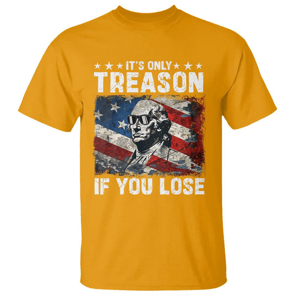 George Washington T Shirt It's Only Treason If You Lose 4th Of July TS09 Gold Print Your Wear