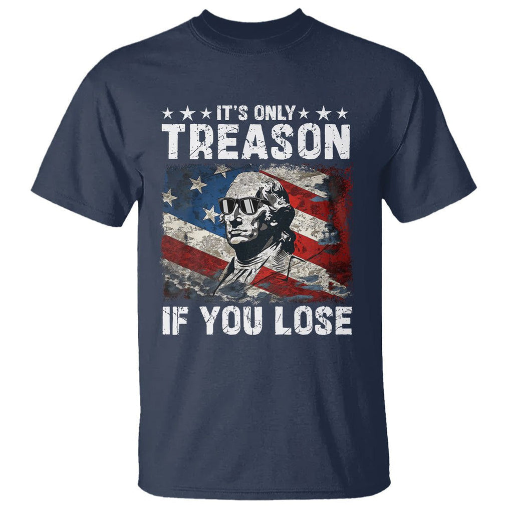 George Washington T Shirt It's Only Treason If You Lose 4th Of July TS09 Navy Print Your Wear