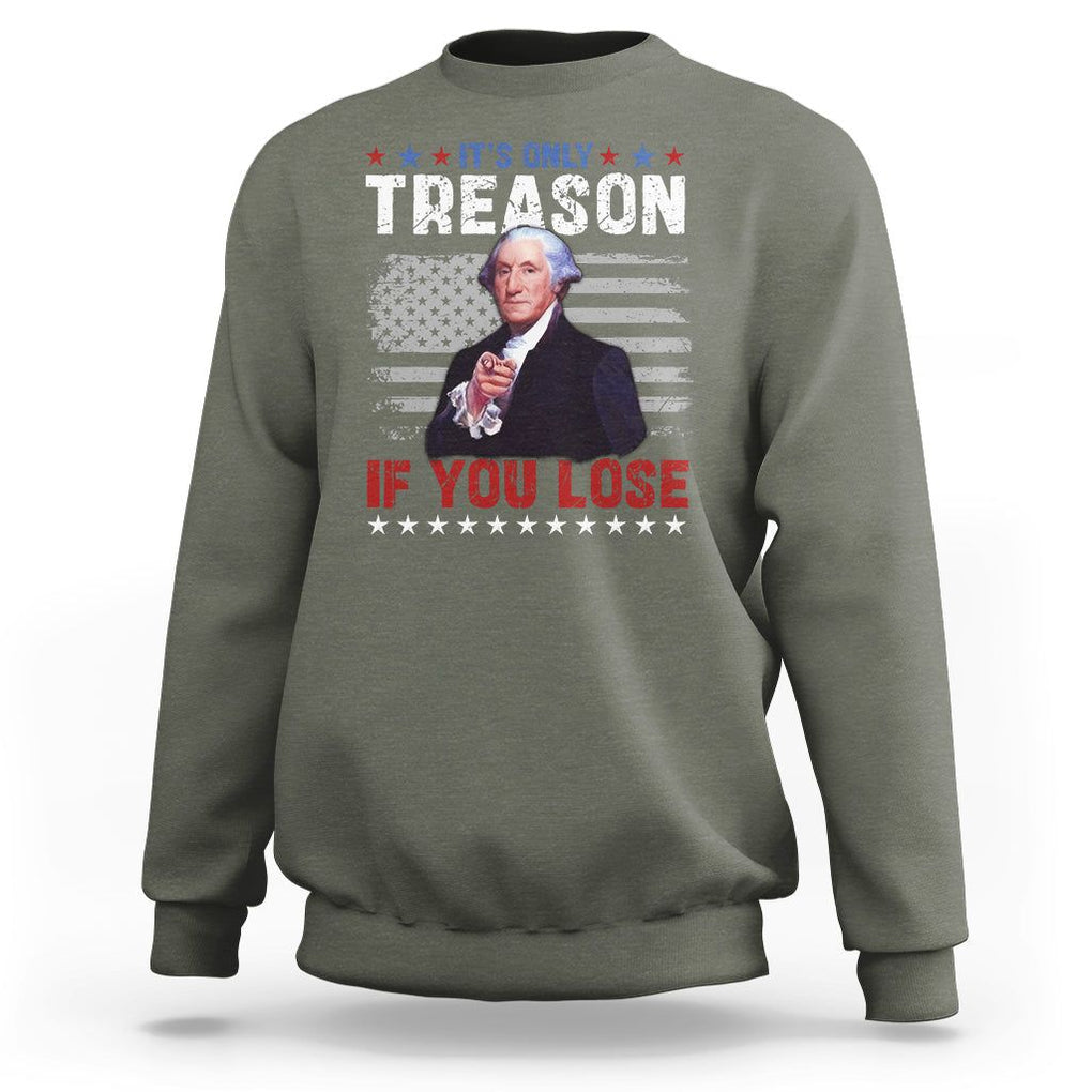 George Washington Sweatshirt It's Only Treason If You Lose 4th Of July TS09 Military Green Print Your Wear