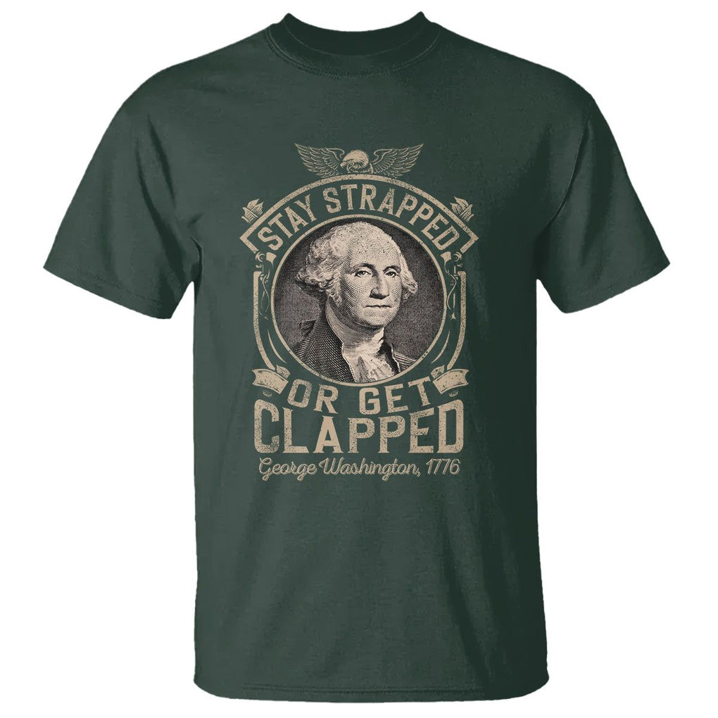 George Washington T Shirt Stay Strapped Or Get Clapped 4th Of July TS09 Dark Forest Green Print Your Wear
