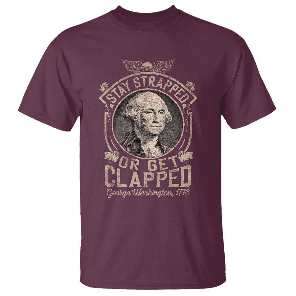 George Washington T Shirt Stay Strapped Or Get Clapped 4th Of July TS09 Maroon Print Your Wear