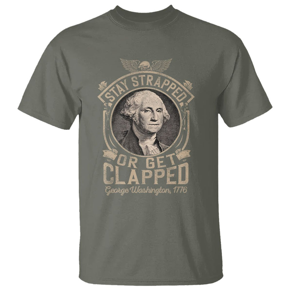 George Washington T Shirt Stay Strapped Or Get Clapped 4th Of July TS09 Military Green Print Your Wear