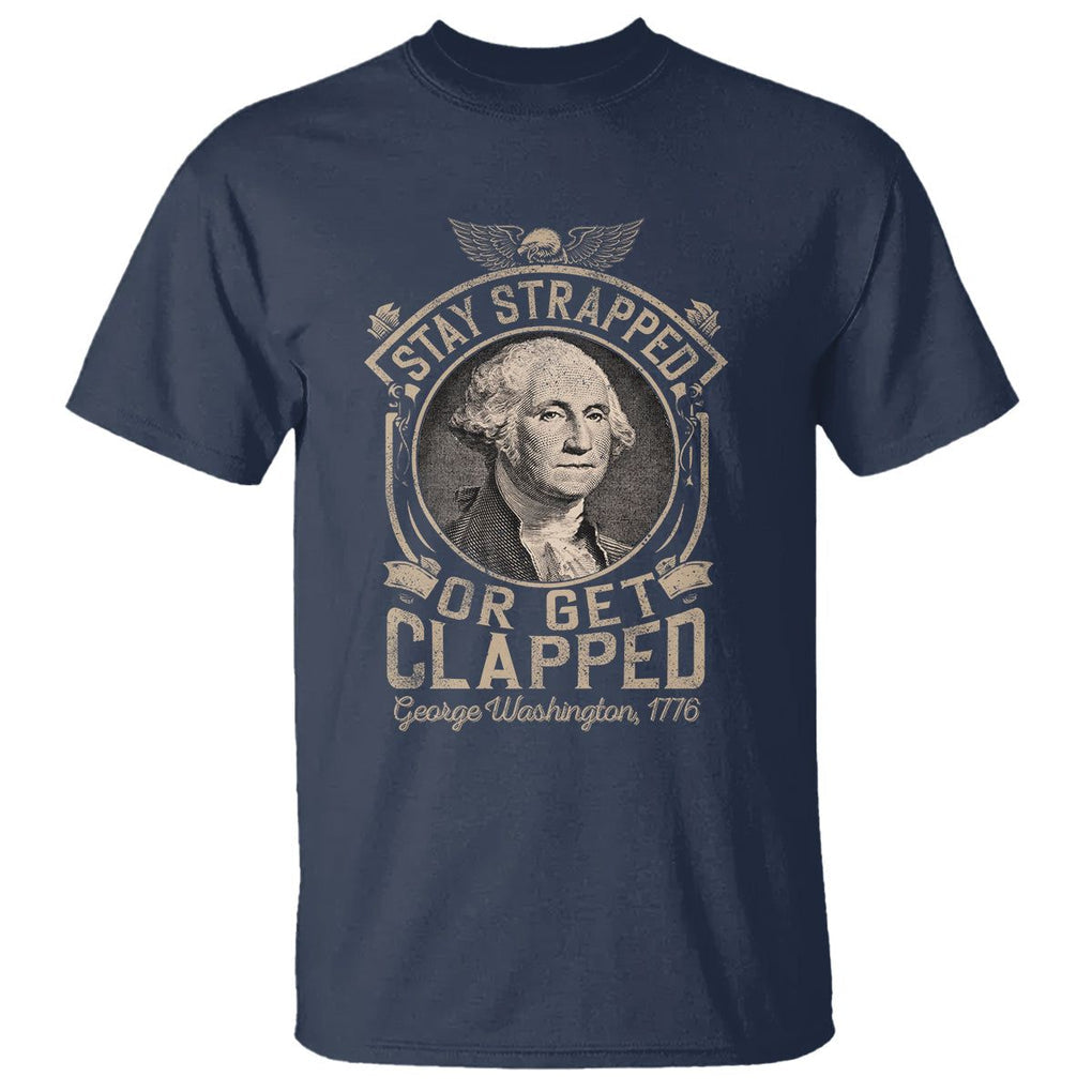 George Washington T Shirt Stay Strapped Or Get Clapped 4th Of July TS09 Navy Print Your Wear