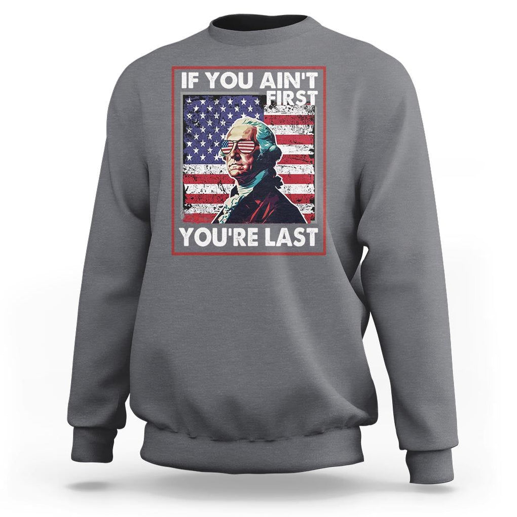 George Washington Sweatshirt If You Ain't First You're Last 4th Of July TS09 Charcoal Print Your Wear