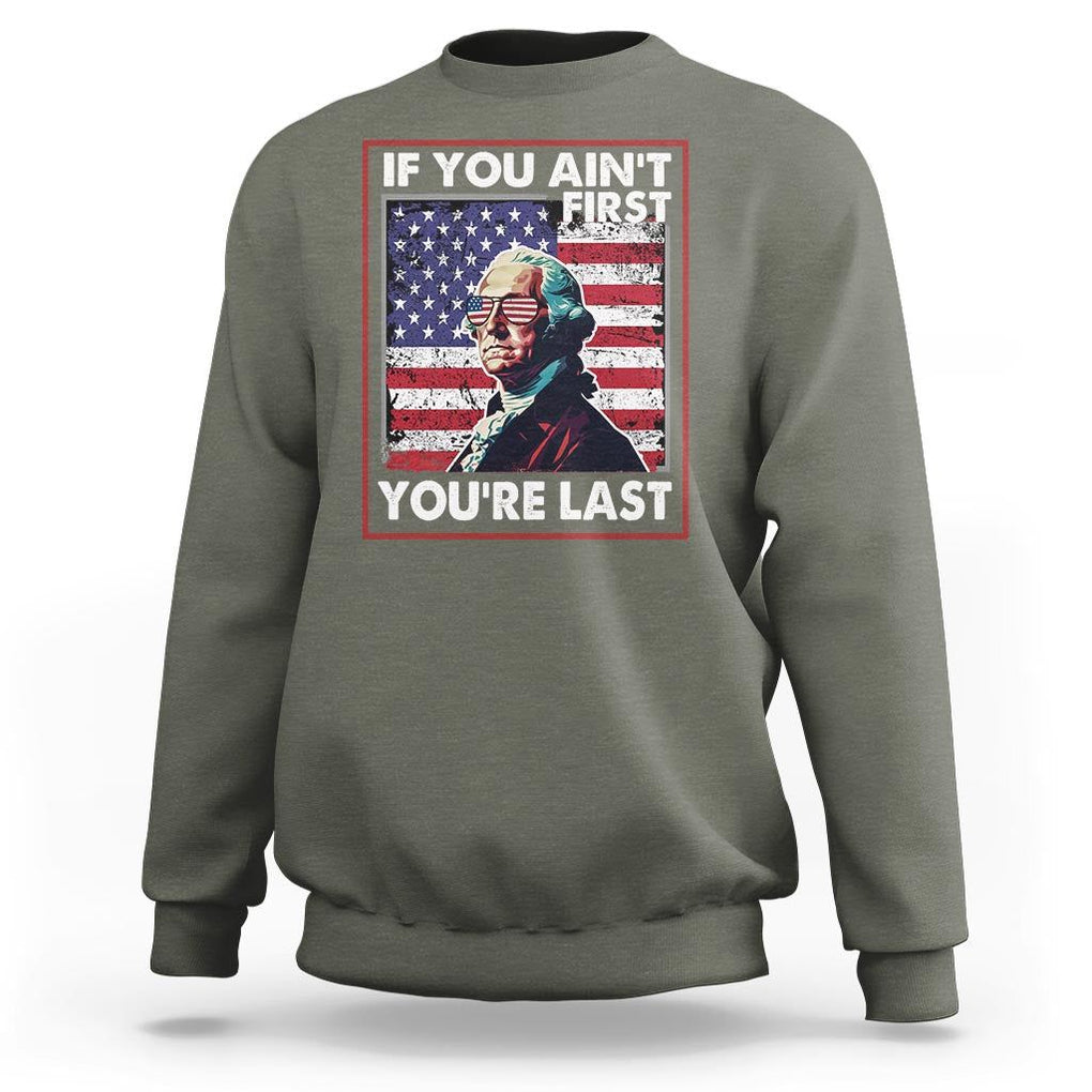 George Washington Sweatshirt If You Ain't First You're Last 4th Of July TS09 Military Green Print Your Wear
