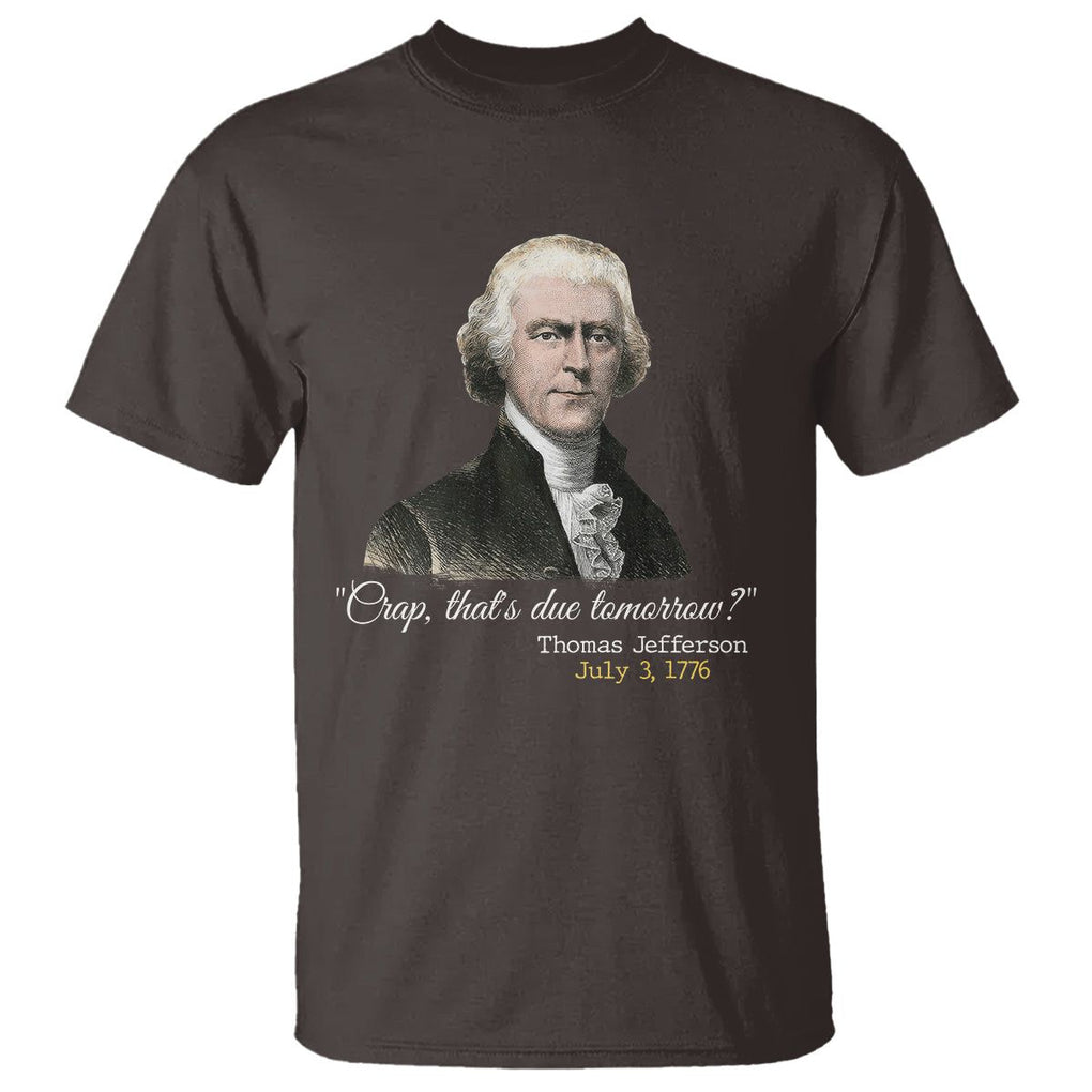 Thomas Jefferson T Shirt Crap That's Due Tomorrow Funny 4th of July 1776 TS09 Dark Chocolate Print Your Wear