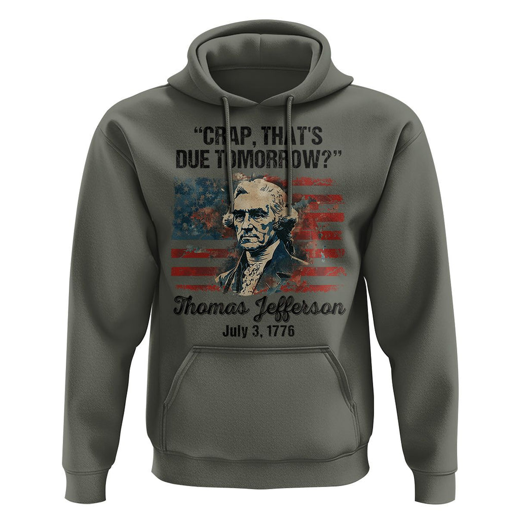 Thomas Jefferson Hoodie Crap That's Due Tomorrow Funny 4th of July 1776 TS09 Military Green Print Your Wear