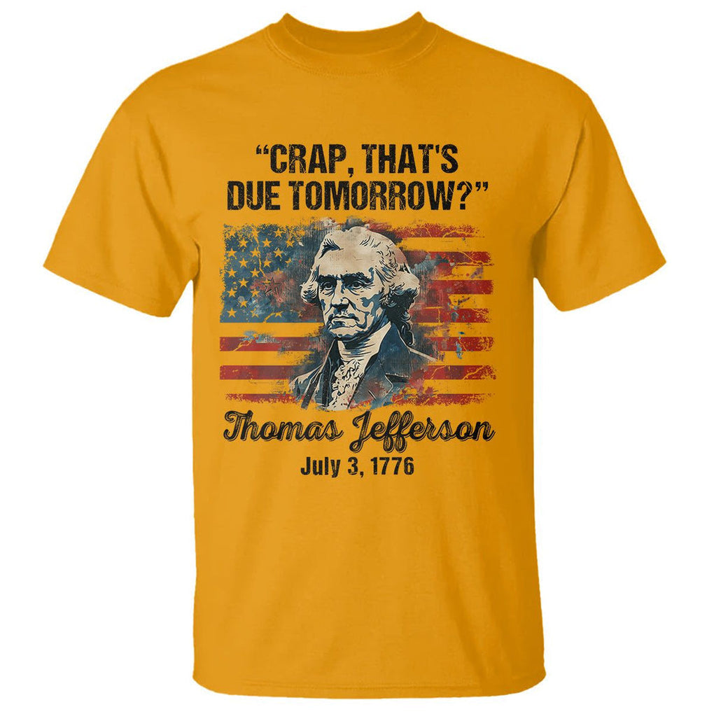 Thomas Jefferson T Shirt Crap That's Due Tomorrow Funny 4th of July 1776 TS09 Gold Print Your Wear
