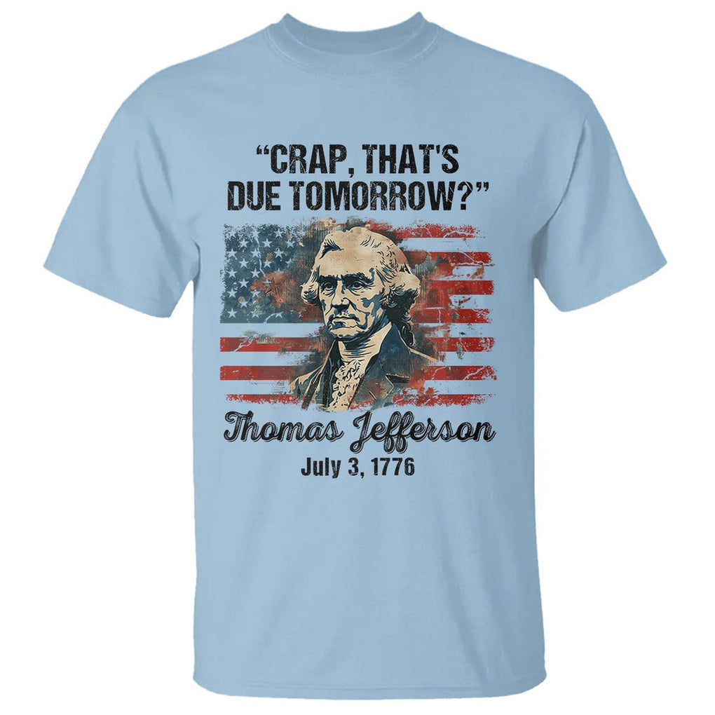 Thomas Jefferson T Shirt Crap That's Due Tomorrow Funny 4th of July 1776 TS09 Light Blue Print Your Wear