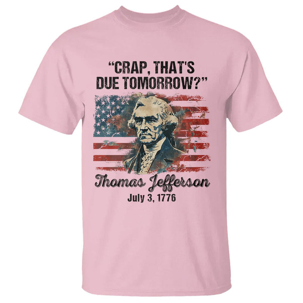 Thomas Jefferson T Shirt Crap That's Due Tomorrow Funny 4th of July 1776 TS09 Light Pink Print Your Wear