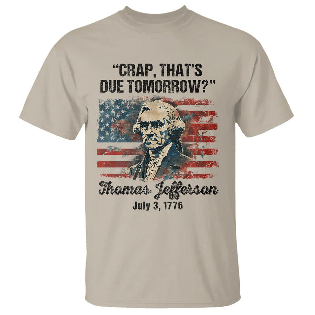 Thomas Jefferson T Shirt Crap That's Due Tomorrow Funny 4th of July 1776 TS09 Sand Print Your Wear