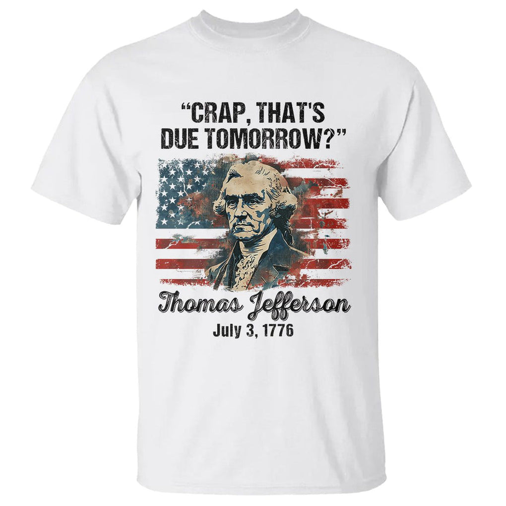 Thomas Jefferson T Shirt Crap That's Due Tomorrow Funny 4th of July 1776 TS09 White Print Your Wear