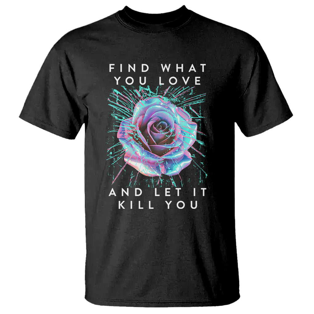 Find What You Love And Let It Kill You Rose Glitch Art T Shirt TS09 Black Printyourwear