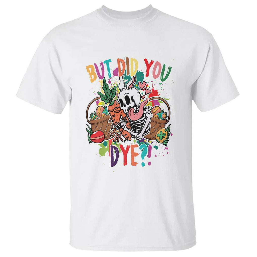 Easter Day T Shirt But Did You Dye Skeleton Egg Basket TS09 White Printyourwear