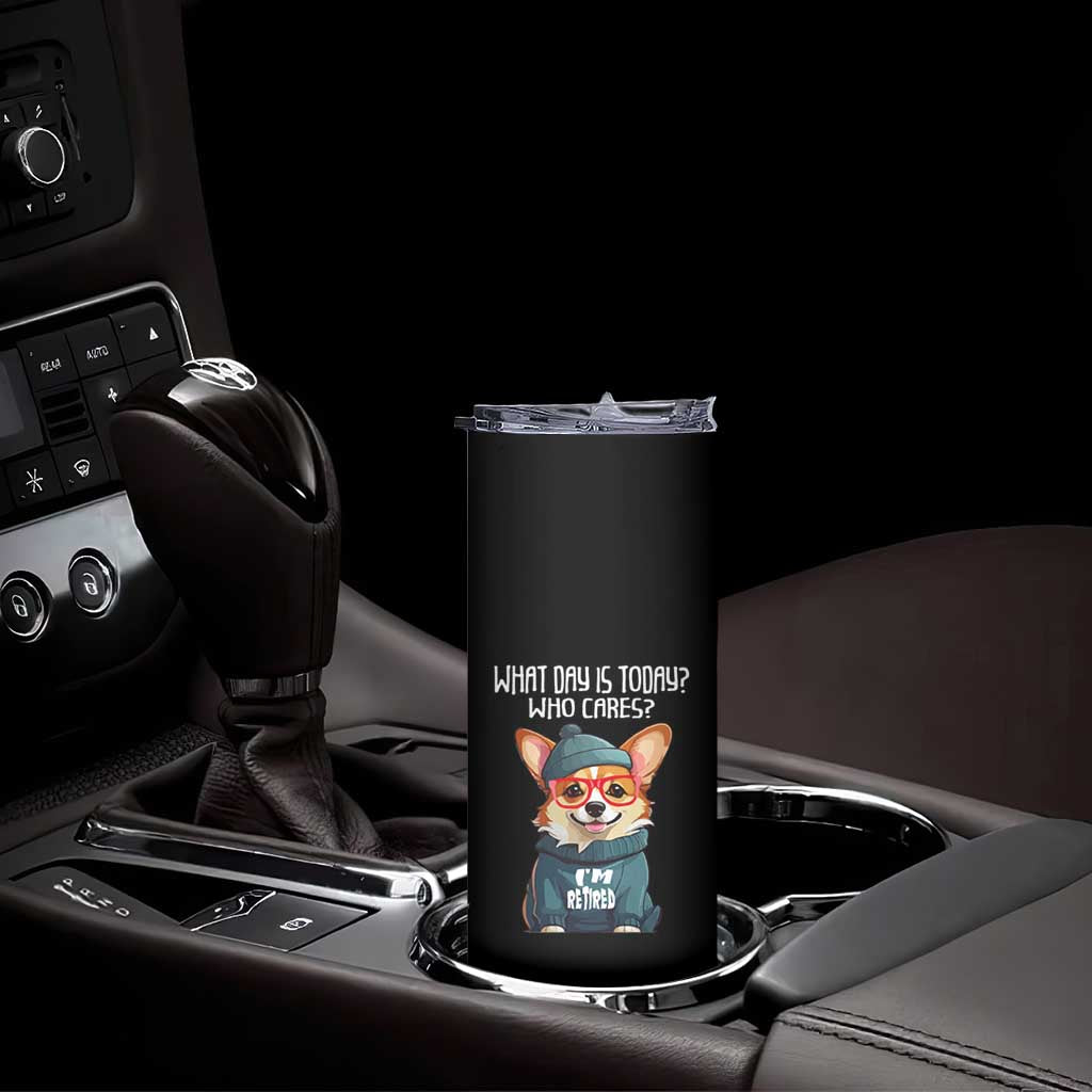 Funny Retirement Skinny Tumbler What Day Is Today Who Cares I'm Retired Funny Dog TS09 Print Your Wear