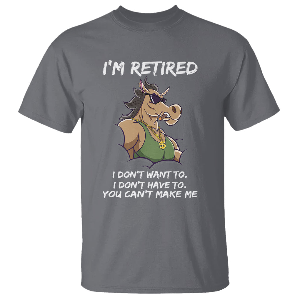 Retirement T Shirt Funny Horse Sunglass I'm Retired I Don't Have To I Don't Want To You Can't Make Me TS09 Charcoal Printyourwear