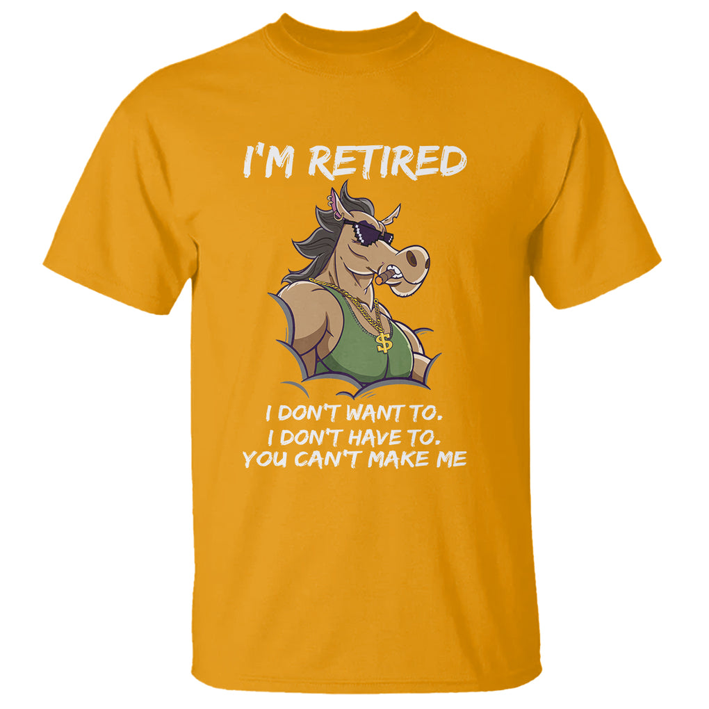 Retirement T Shirt Funny Horse Sunglass I'm Retired I Don't Have To I Don't Want To You Can't Make Me TS09 Gold Printyourwear