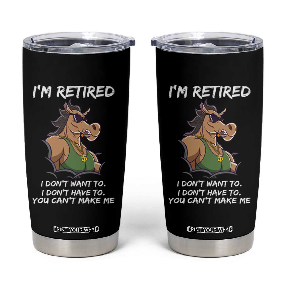 Funny Retirement Tumbler Cup Funny Horse Sunglass I'm Retired I Don't Have To I Don't Want To You Can't Make Me TS09 Black Print Your Wear