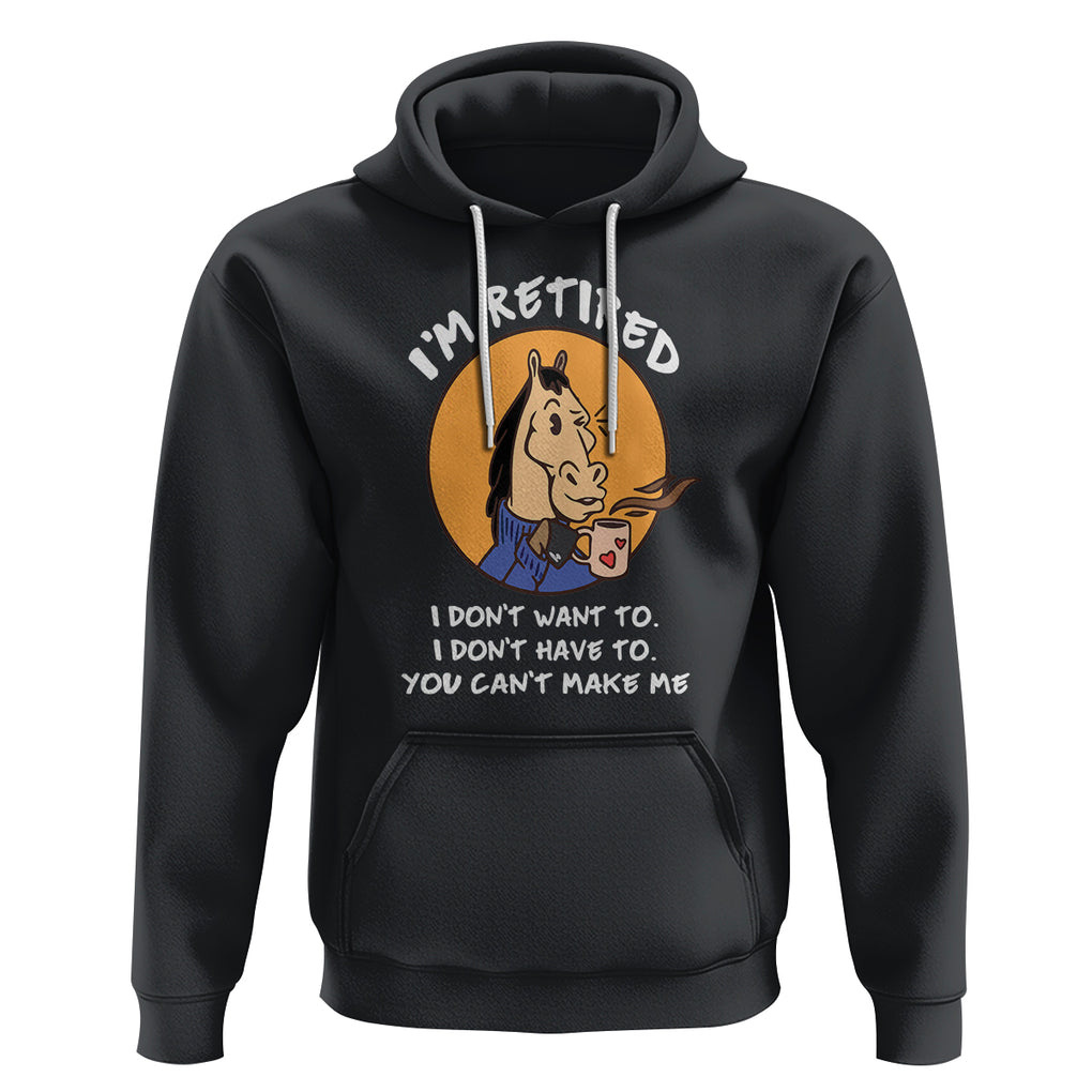 Retirement Hoodie Funny Horse Drinking Coffee I'm Retired I Don't Have To I Don't Want To You Can't Make Me TS09 Black Printyourwear