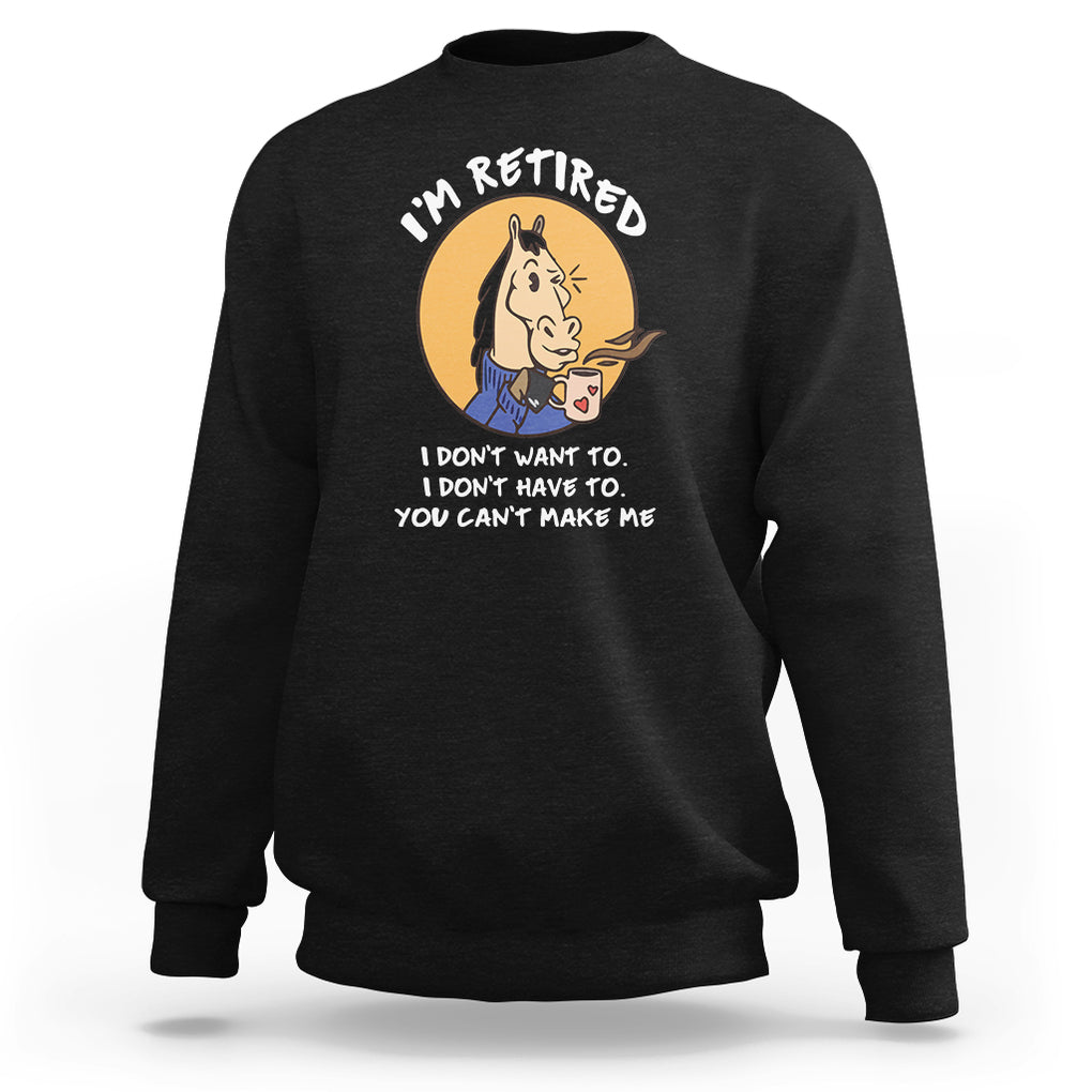 Retirement Sweatshirt Funny Horse Drinking Coffee I'm Retired I Don't Have To I Don't Want To You Can't Make Me TS09 Black Printyourwear