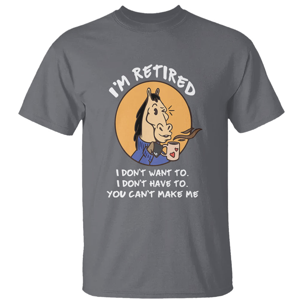 Retirement T Shirt Funny Horse Drinking Coffee I'm Retired I Don't Have To I Don't Want To You Can't Make Me TS09 Charcoal Printyourwear