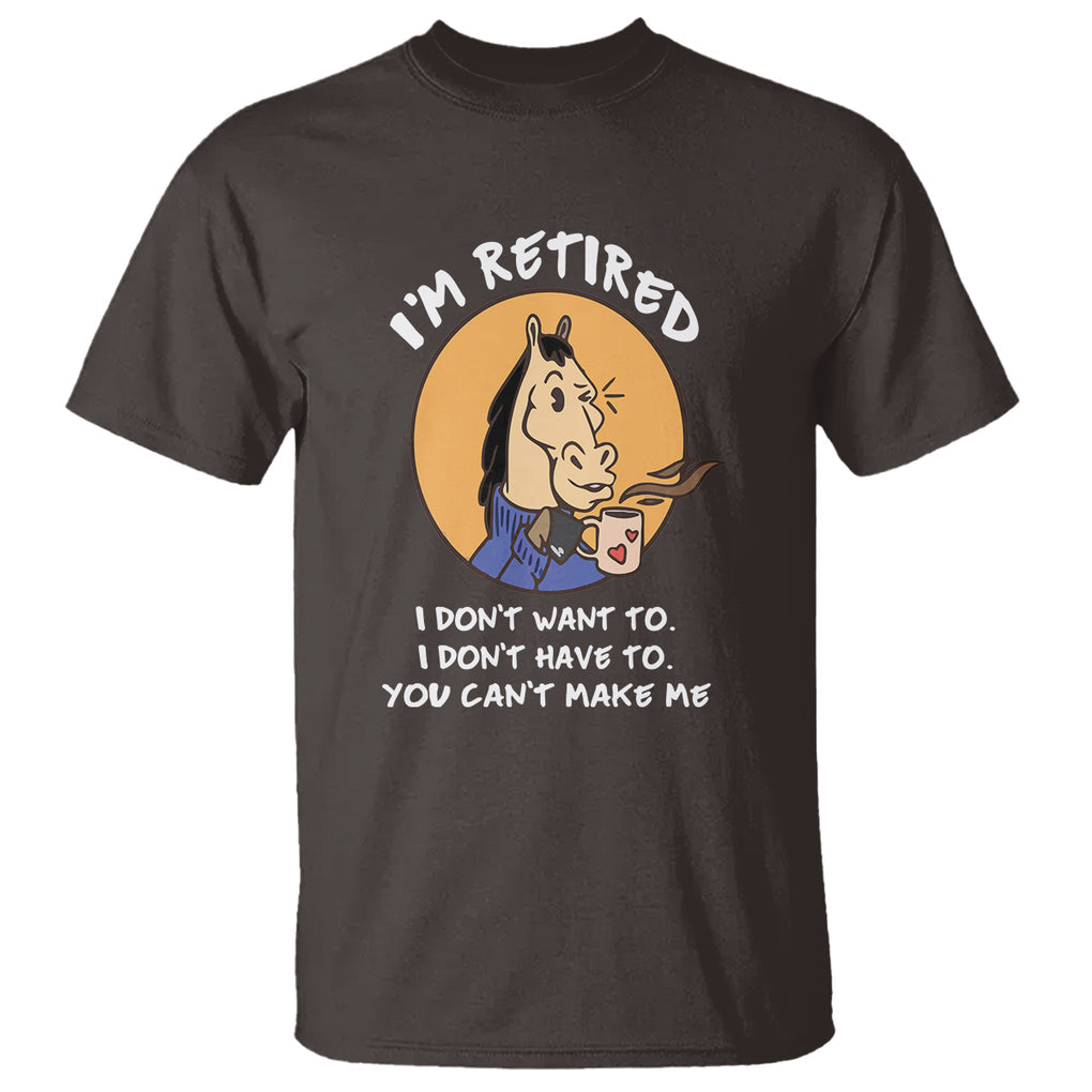 Retirement T Shirt Funny Horse Drinking Coffee I'm Retired I Don't Have To I Don't Want To You Can't Make Me TS09 Dark Chocolate Printyourwear