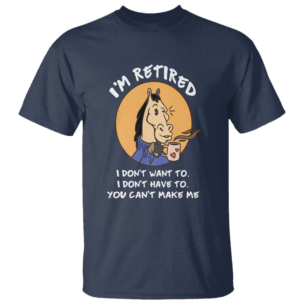 Retirement T Shirt Funny Horse Drinking Coffee I'm Retired I Don't Have To I Don't Want To You Can't Make Me TS09 Navy Printyourwear