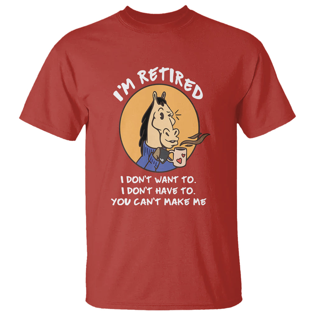 Retirement T Shirt Funny Horse Drinking Coffee I'm Retired I Don't Have To I Don't Want To You Can't Make Me TS09 Red Printyourwear