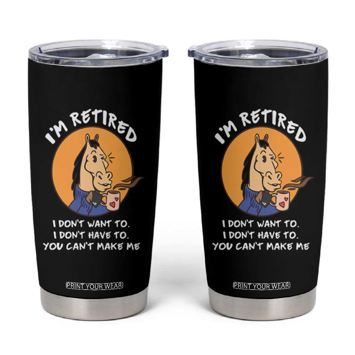Funny Retirement Tumbler Cup Funny Horse Drinking Coffee I'm Retired I Don't Have To I Don't Want To You Can't Make Me TS09 Black Print Your Wear