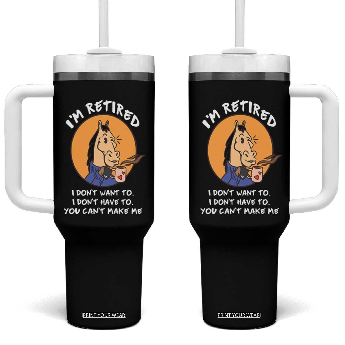 Funny Retirement Tumbler With Handle Funny Horse Drinking Coffee I'm Retired I Don't Have To I Don't Want To You Can't Make Me TS09 One Size: 40 oz Black Print Your Wear