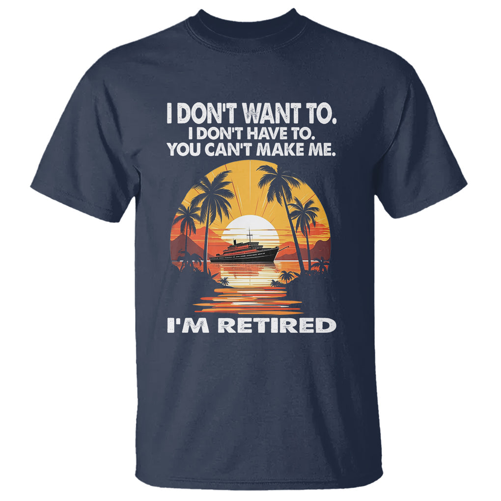 Retirement T Shirt I'm Retired I Don't Have To I Don't Want To You Can't Make Me TS09 Navy Printyourwear