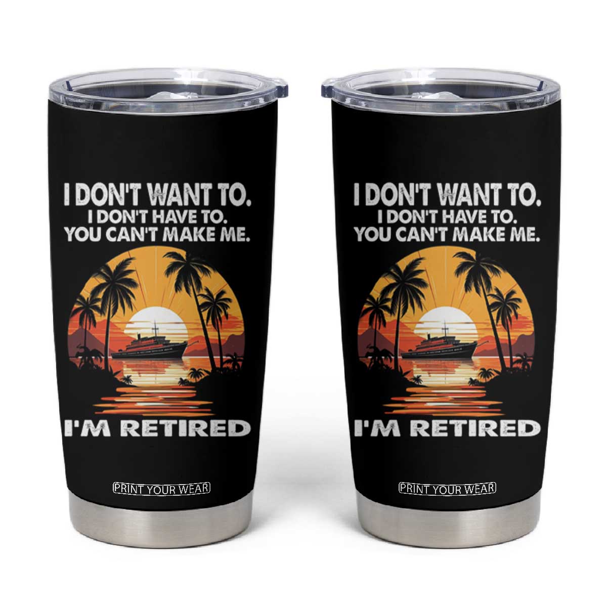 Funny Retirement Tumbler Cup I'm Retired I Don't Have To I Don't Want To You Can't Make Me TS09 Black Print Your Wear