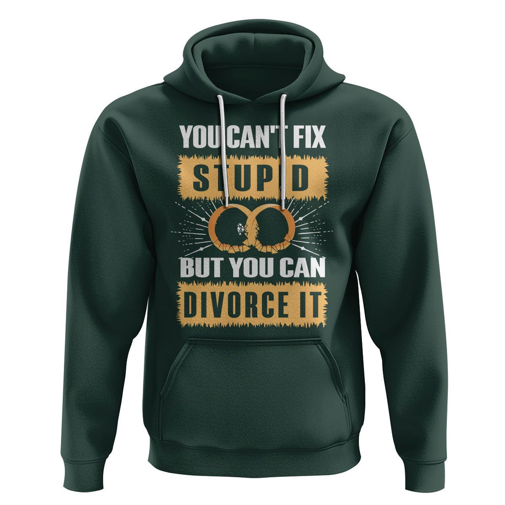 You Can't Fix Stupid But You Can Divorce It Hoodie TS09 Dark Forest Green Printyourwear