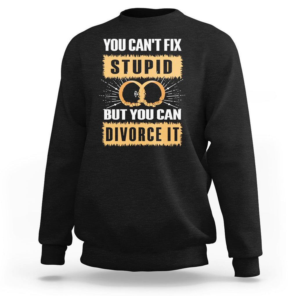 You Can't Fix Stupid But You Can Divorce It Sweatshirt TS09 Black Printyourwear