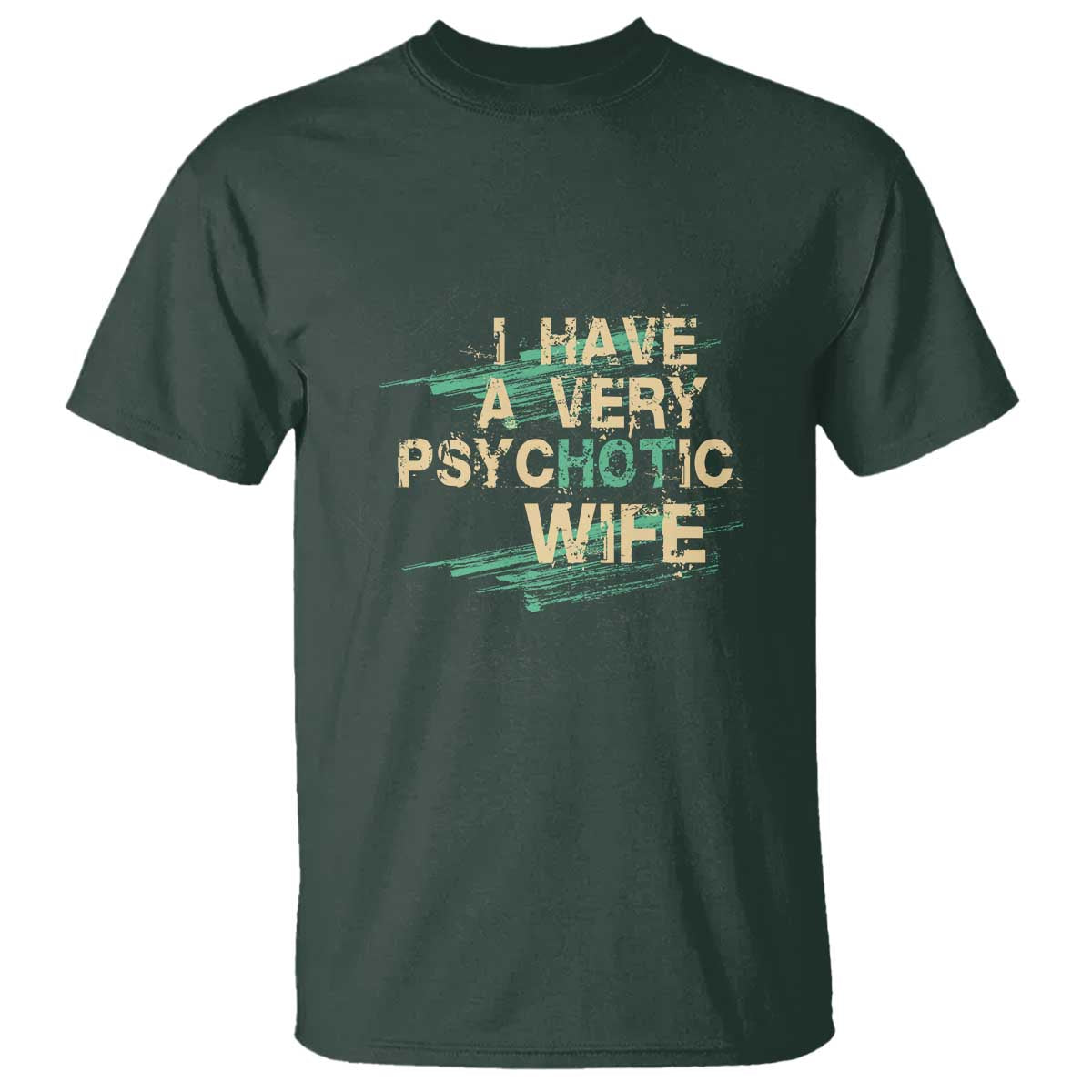 I Have A Very Psychotic Hot Wife Funny Quotes Word Play Pun T Shirt TS09 Dark Forest Green Print Your Wear
