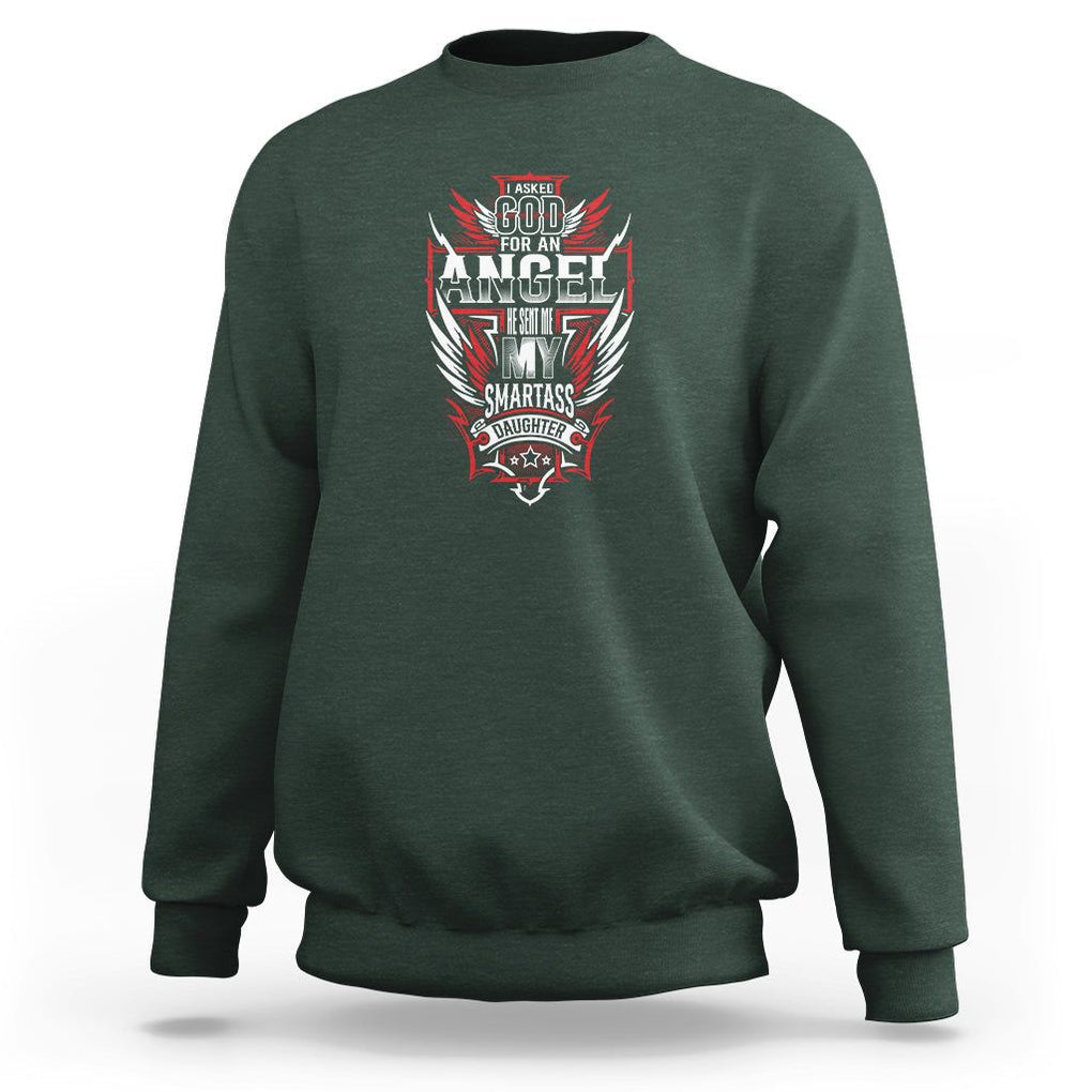 Father's Day Sweatshirt I Asked For An Angel God Sent Me A Smartass Daughter TS09 Dark Forest Green Print Your Wear