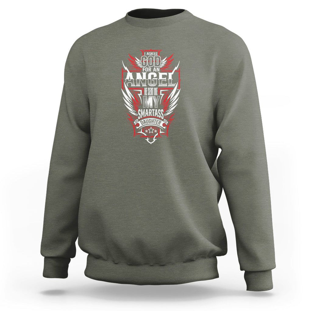 Father's Day Sweatshirt I Asked For An Angel God Sent Me A Smartass Daughter TS09 Military Green Print Your Wear