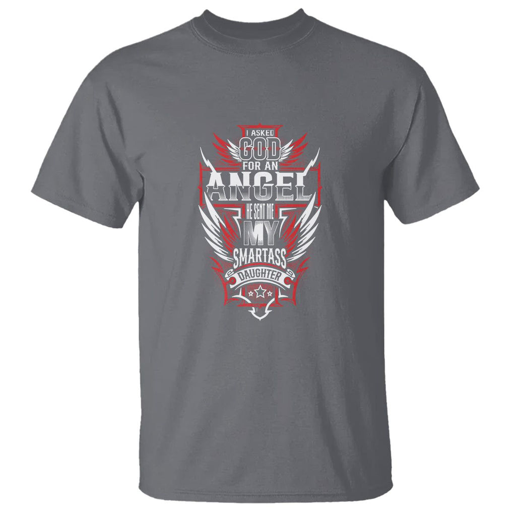 Father's Day T Shirt I Asked For An Angel God Sent Me A Smartass Daughter TS09 Charcoal Print Your Wear