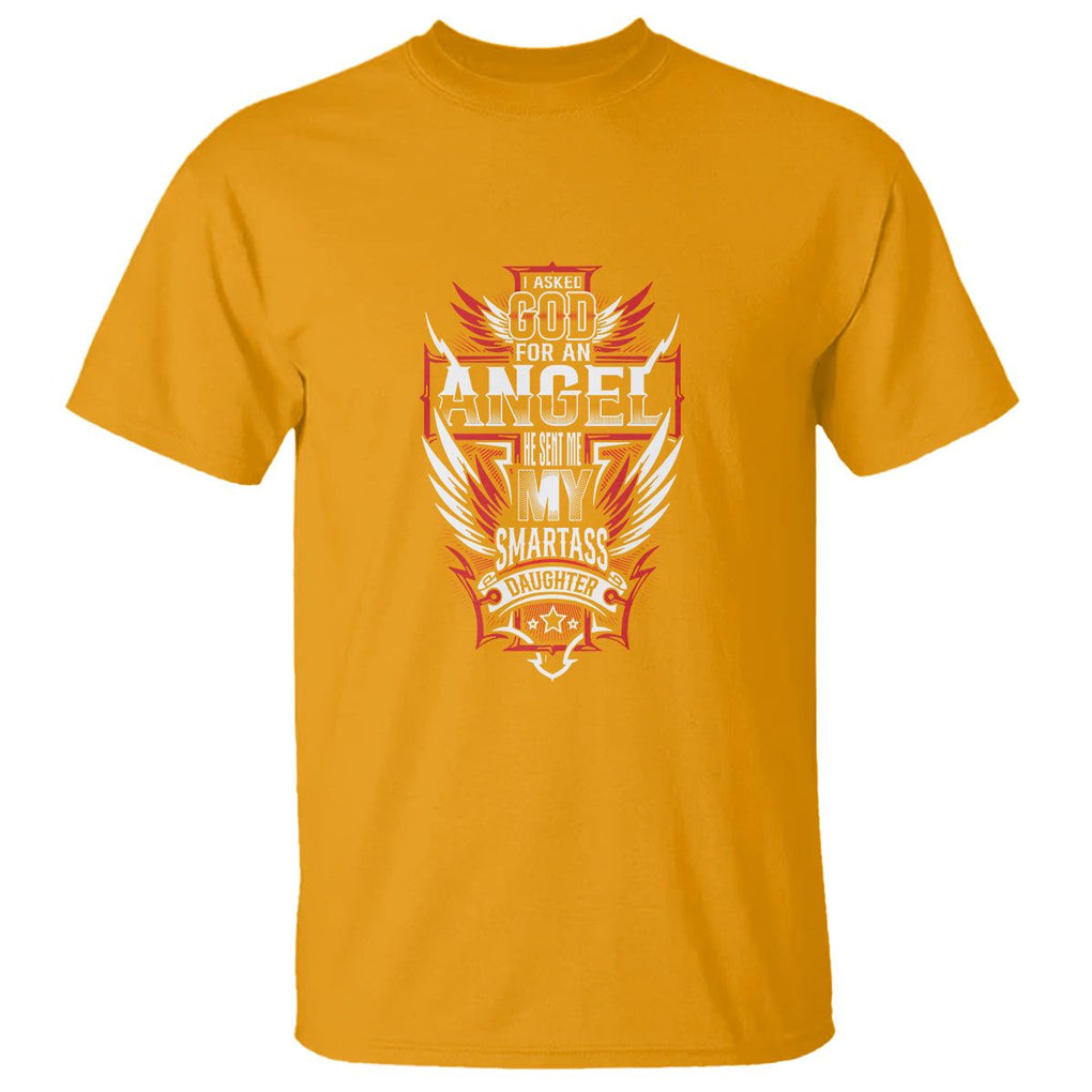 Father's Day T Shirt I Asked For An Angel God Sent Me A Smartass Daughter TS09 Gold Print Your Wear
