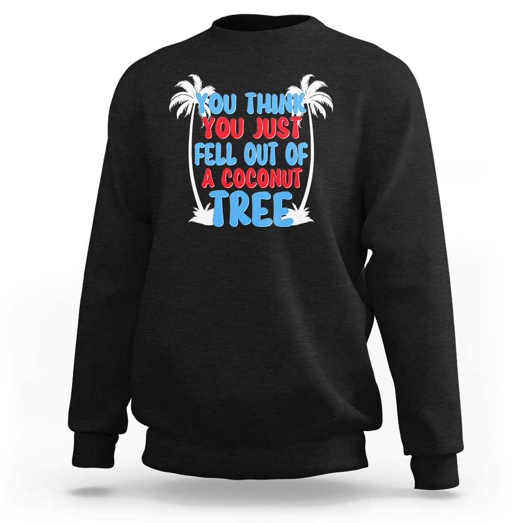Funny Kamala Quotes Sweatshirt You Think You Just Fell Out Of A Coconut Tree TS09 Black Print Your Wear