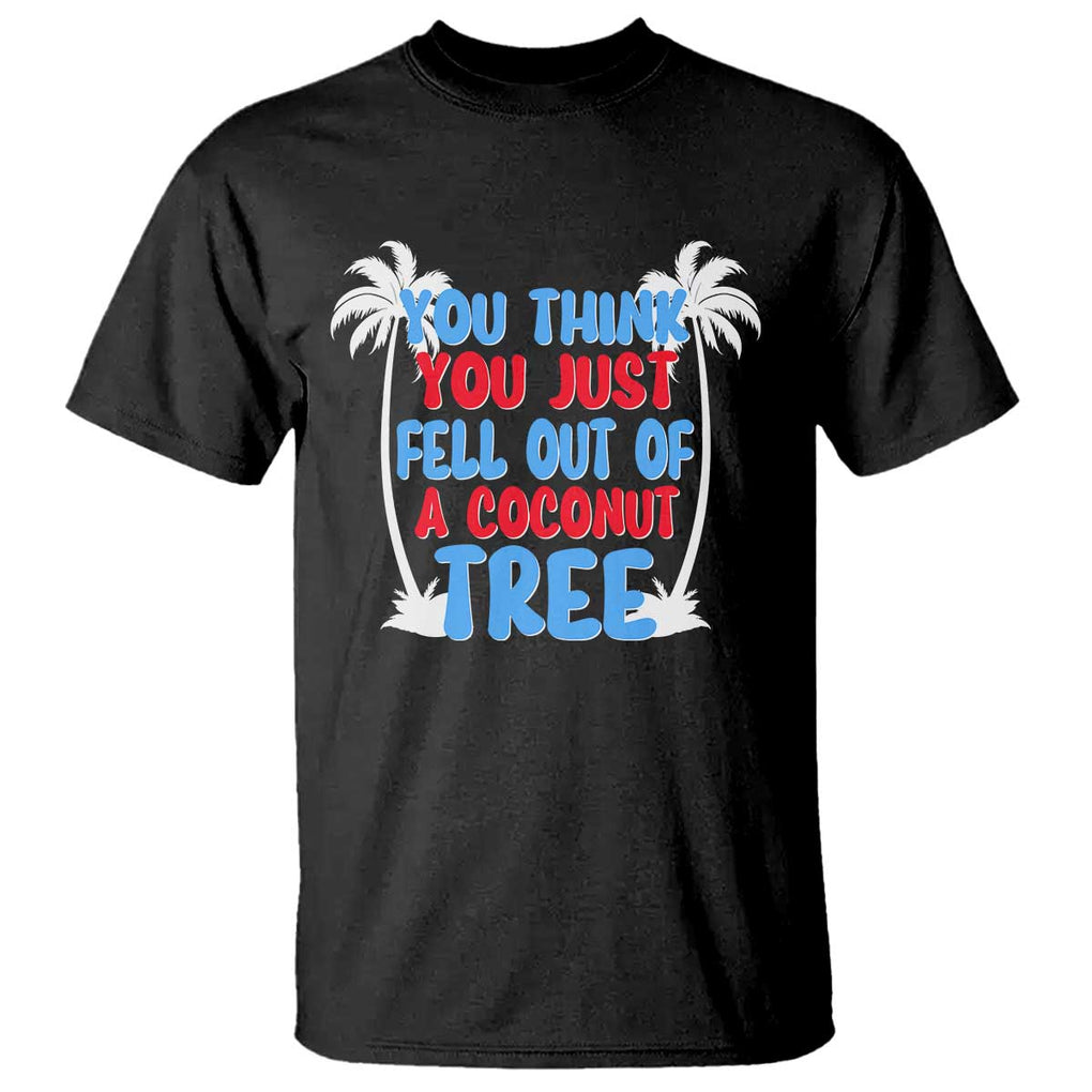 Funny Kamala Quotes T Shirt You Think You Just Fell Out Of A Coconut Tree TS09 Black Print Your Wear