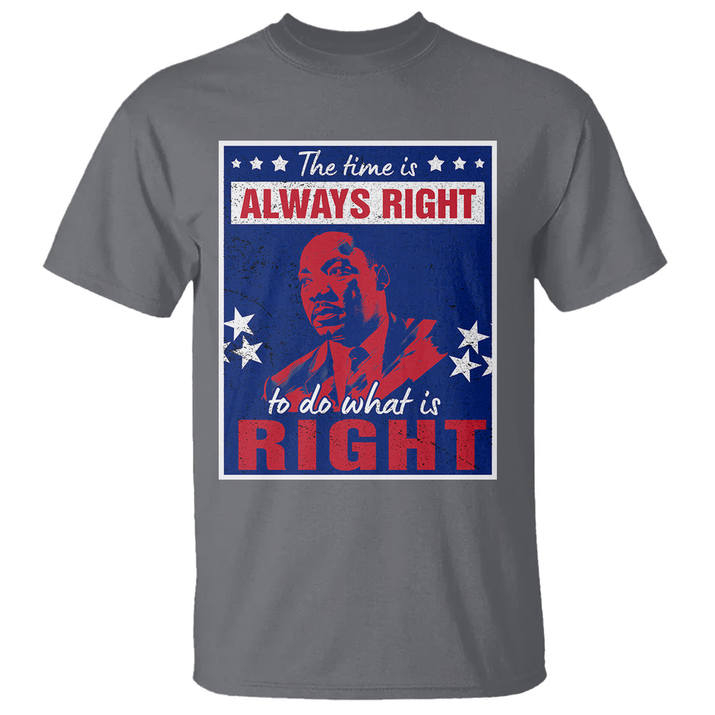 Martin Luther King Jr. T Shirt The Time is Always Right To Do What Is Right MLK Black History Month TS09 Charcoal Printyourwear