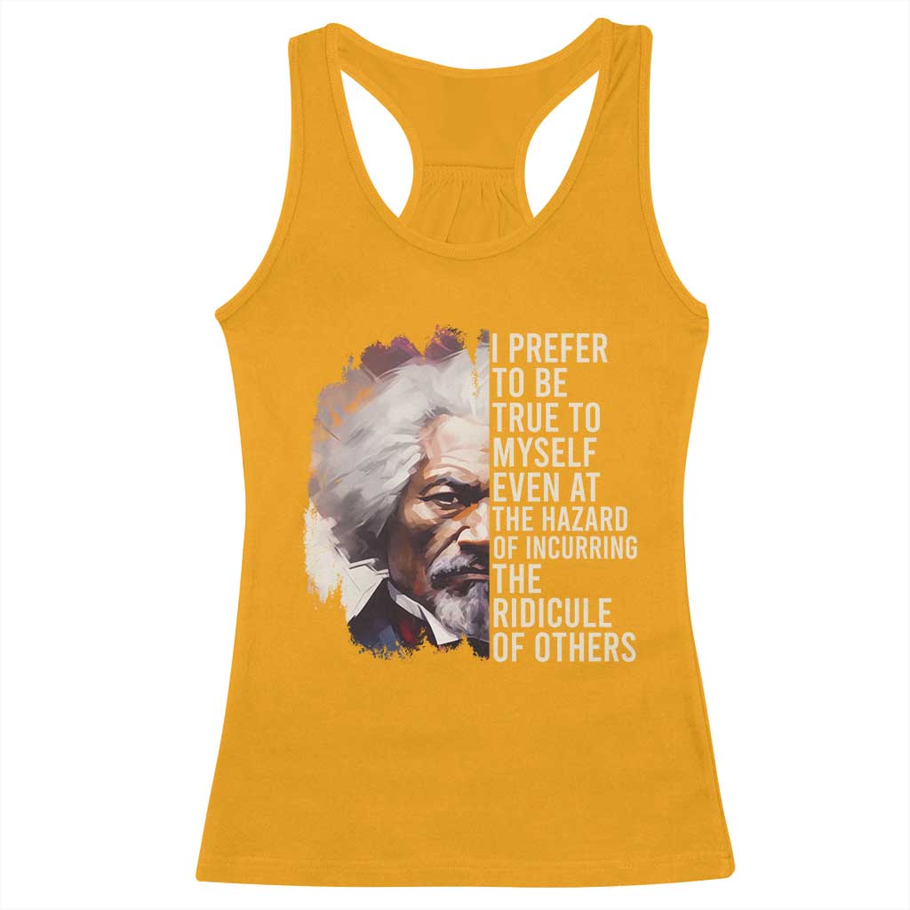 Frederick Douglass Racerback Tank Top I Prefer To Be True To Myself Even At The Hazaro Of Incurring The Ridicule Of Others BHM TS09 Gold Print Your Wear