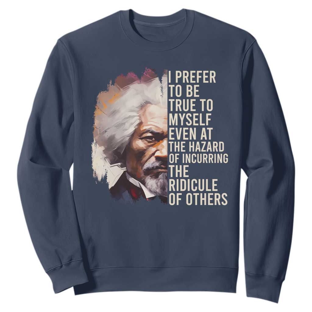 Frederick Douglass Sweatshirt I Prefer To Be True To Myself Even At The Hazaro Of Incurring The Ridicule Of Others Black History Month TS09 Navy Printyourwear