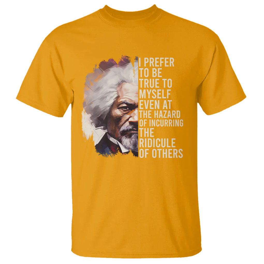 Frederick Douglass T Shirt I Prefer To Be True To Myself Even At The Hazaro Of Incurring The Ridicule Of Others Black History Month TS09 Gold Printyourwear