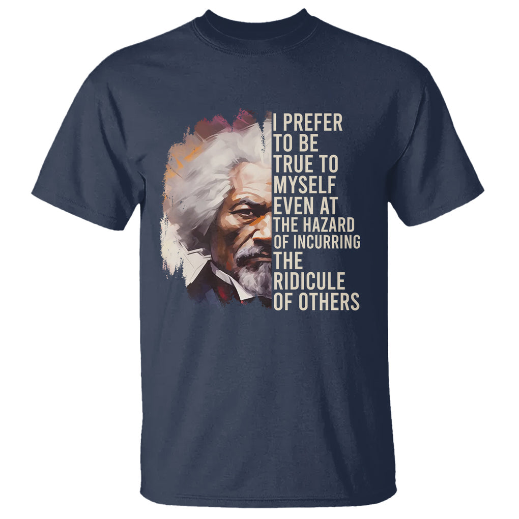 Frederick Douglass T Shirt I Prefer To Be True To Myself Even At The Hazaro Of Incurring The Ridicule Of Others Black History Month TS09 Navy Printyourwear