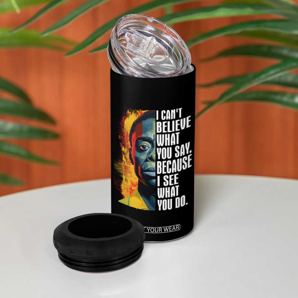 James Baldwin 4 in 1 Can Cooler Tumbler I Can't Believe What You Say Because I See What You Do Black History Month TS09 Print Your Wear
