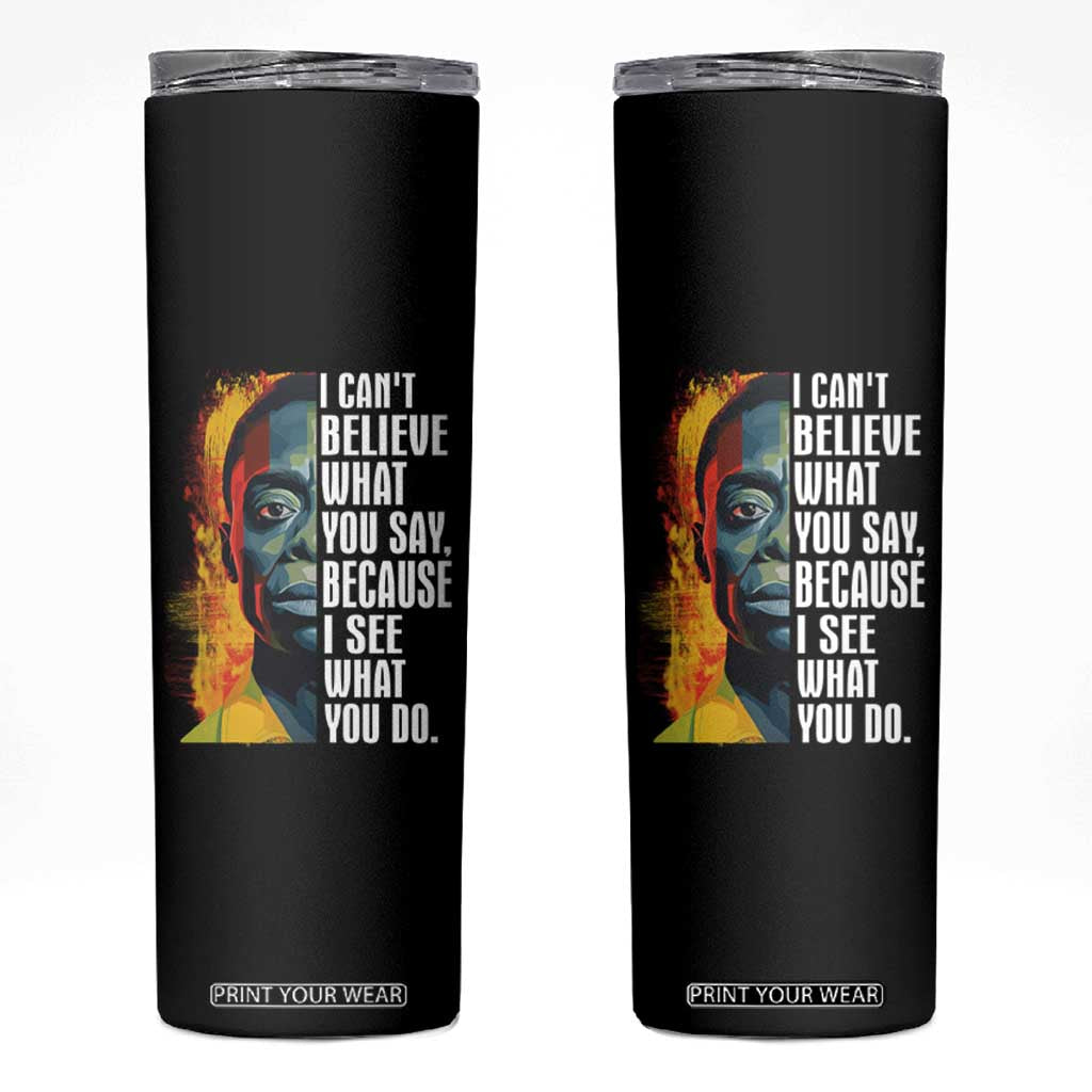 James Baldwin Skinny Tumbler I Can't Believe What You Say Because I See What You Do Black History Month TS09 Black Print Your Wear
