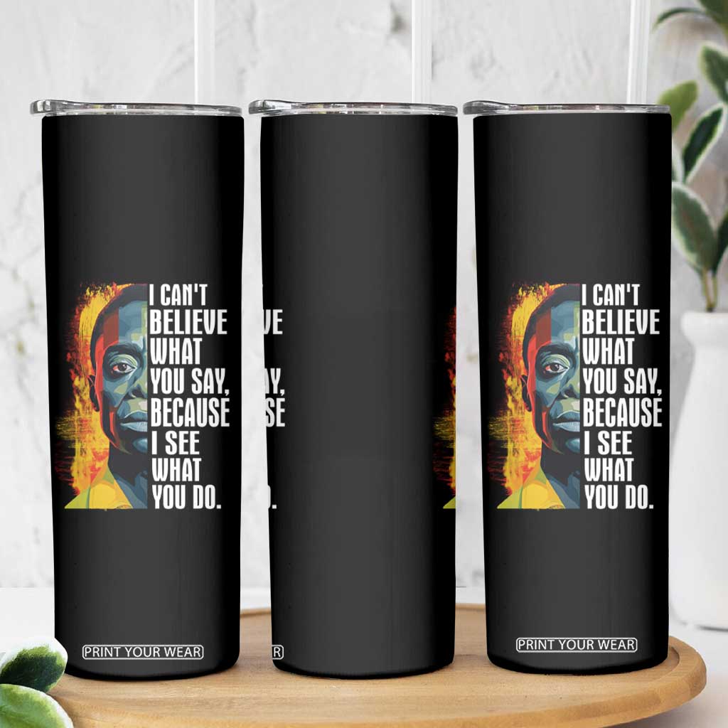 James Baldwin Skinny Tumbler I Can't Believe What You Say Because I See What You Do Black History Month TS09 Print Your Wear