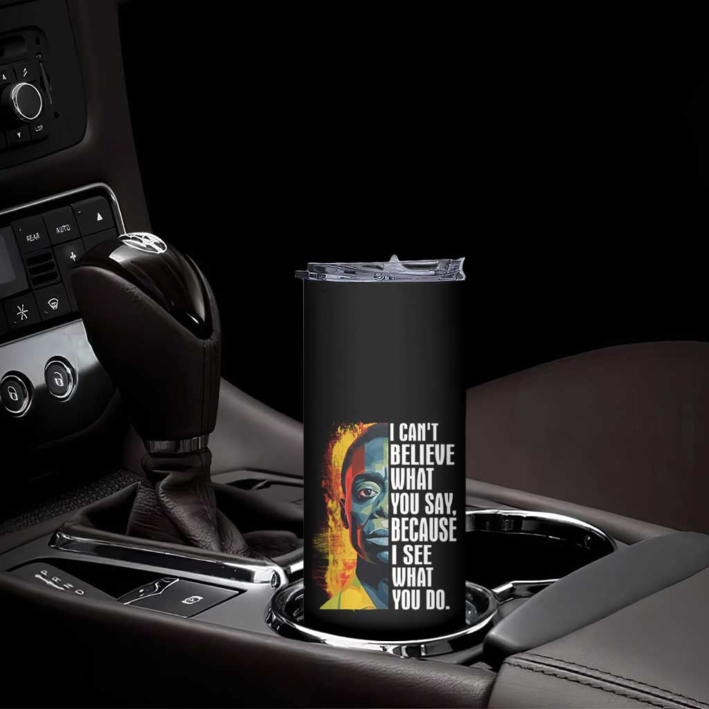 James Baldwin Skinny Tumbler I Can't Believe What You Say Because I See What You Do Black History Month TS09 Print Your Wear